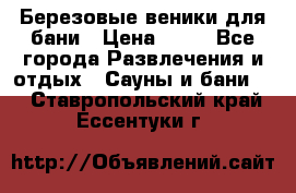 Березовые веники для бани › Цена ­ 40 - Все города Развлечения и отдых » Сауны и бани   . Ставропольский край,Ессентуки г.